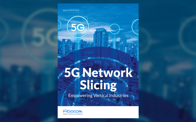 Fibocom Releases “5G Network Slicing Empowering Vertical Industries” White Paper to Unveil the 5G New Value