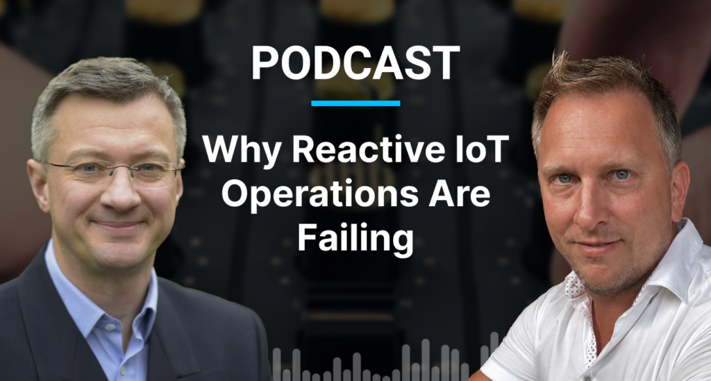 Podcast: Why Reactive IoT Operations Are Failing